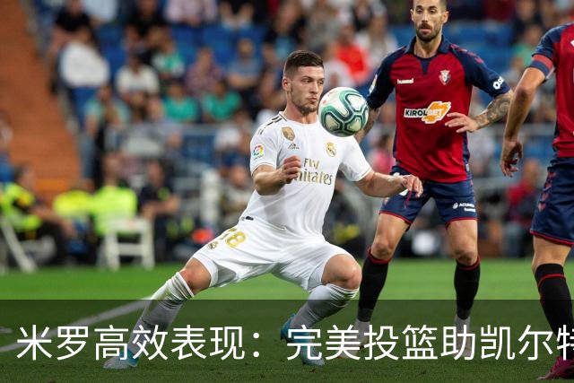 米罗高效表现：完美投篮助凯尔特人击败黄蜂